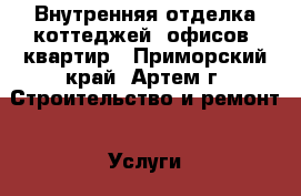  Внутренняя отделка коттеджей, офисов, квартир - Приморский край, Артем г. Строительство и ремонт » Услуги   